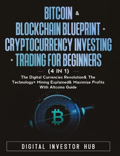 Cover image for Bitcoin & Blockchain Blueprint + Cryptocurrency Investing + Trading For Beginners (4 in 1): The Digital Currencies Revolution& The Technology + Mining Explained & Maximize Profits With Altcoins Guide