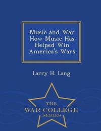 Cover image for Music and War How Music Has Helped Win America's Wars - War College Series