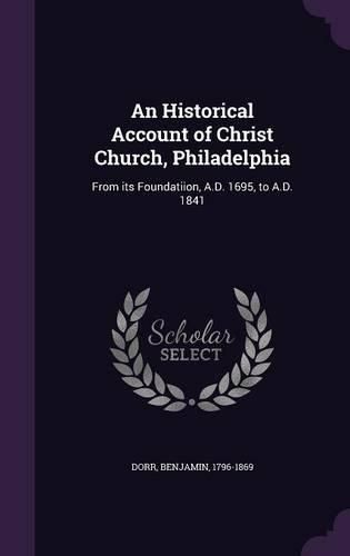 Cover image for An Historical Account of Christ Church, Philadelphia: From Its Foundatiion, A.D. 1695, to A.D. 1841