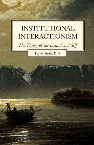 Cover image for Institutional Interactionism, The Theory of the Institutional Self