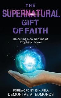 Cover image for The Supernatural Gift of Faith: Unlocking a New Realm of Prophetic Power