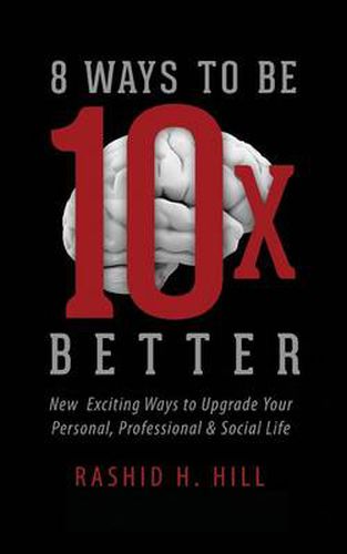 8 Ways to Be 10 X Better: New Exciting Ways to Upgrade Your Personal, Professional & Social Lifestyle