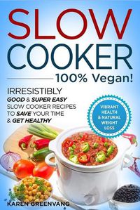 Cover image for Slow Cooker - 100% VEGAN! - Irresistibly Good & Super Easy Slow Cooker Recipes to Save Your Time & Get Healthy