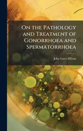 Cover image for On the Pathology and Treatment of Gonorrhoea and Spermatorrhoea