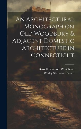 Cover image for An Architectural Monograph on old Woodbury & Adjacent Domestic Architecture in Connecticut