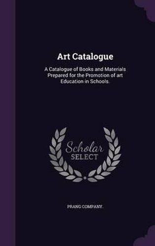 Cover image for Art Catalogue: A Catalogue of Books and Materials Prepared for the Promotion of Art Education in Schools.