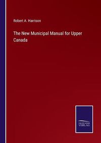 Cover image for The New Municipal Manual for Upper Canada