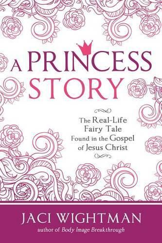 Cover image for A Princess Story: The Real-Life Fairy Tale Found in the Gospel of Jesus Christ