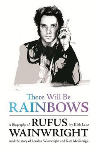 Cover image for There Will Be Rainbows: A Biography of Rufus Wainwright: And the Story of Loudon Wainwright and Kate McGarrigle