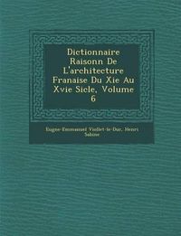 Cover image for Dictionnaire Raisonn de L'Architecture Fran Aise Du XIE Au Xvie Si Cle, Volume 6