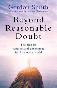 Cover image for Beyond Reasonable Doubt: The case for supernatural phenomena in the modern world, with a foreword by Maria Ahern, a leading barrister