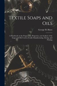 Cover image for Textile Soaps and Oils; a Handbook on the Preparation, Properties, and Analysis of the Soaps and Oils Used in Textile Manufacturing, Dyeing, and Printing