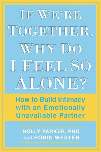 Cover image for If We're Together, Why Do I Feel So Alone?: How to Build Intimacy with an Emotionally Unavailable Partner