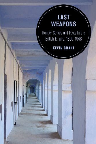 Last Weapons: Hunger Strikes and Fasts in the British Empire, 1890-1948