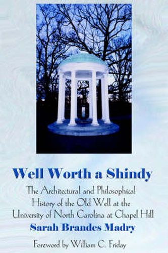 Cover image for Well Worth A Shindy: The Architectural and Philosophical History of the Old Well at the University of North Carolina at Chapel Hill