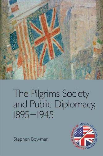 Cover image for The Pilgrims Society and Public Diplomacy, 1895 1945