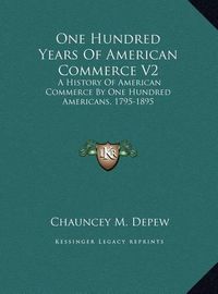 Cover image for One Hundred Years of American Commerce V2: A History of American Commerce by One Hundred Americans, 1795-1895