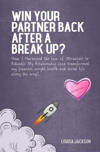 Cover image for Win Your Partner Back After A Break Up?: How I Harnessed the Law of Attraction to Rekindle My Relationship (And Transformed My Finances, Weight, Health and Social Life Along the Way)