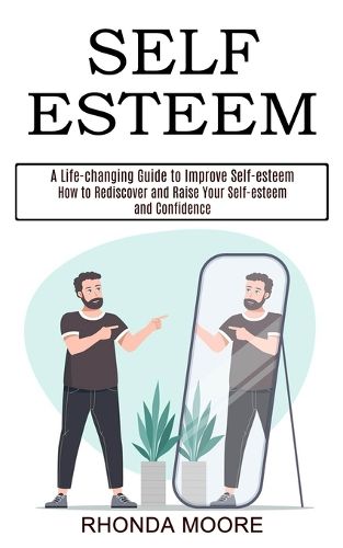 Cover image for Self Esteem: How to Rediscover and Raise Your Self-esteem and Confidence (A Life-changing Guide to Improve Self-esteem)