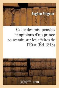 Cover image for Code Des Rois, Pensees Et Opinions d'Un Prince Souverain Sur Les Affaires de l'Etat