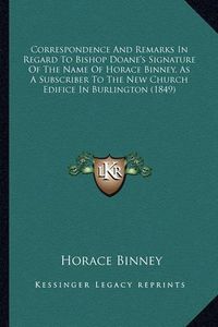 Cover image for Correspondence and Remarks in Regard to Bishop Doane's Signature of the Name of Horace Binney, as a Subscriber to the New Church Edifice in Burlington (1849)