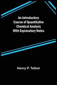 Cover image for An Introductory Course of Quantitative Chemical Analysis With Explanatory Notes