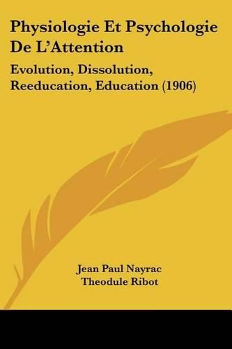 Physiologie Et Psychologie de L'Attention: Evolution, Dissolution, Reeducation, Education (1906)