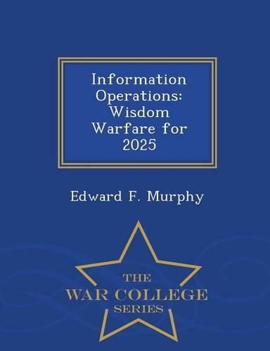 Information Operations: Wisdom Warfare for 2025 - War College Series