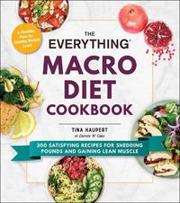 Cover image for The Everything Macro Diet Cookbook: 300 Satisfying Recipes for Shedding Pounds and Gaining Lean Muscle