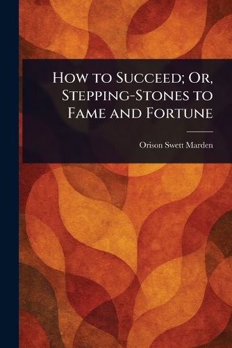 Cover image for How to Succeed; Or, Stepping-Stones to Fame and Fortune