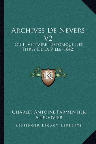 Archives de Nevers V2: Ou Inventaire Historique Des Titres de La Ville (1842)