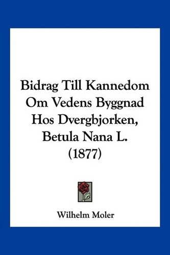 Cover image for Bidrag Till Kannedom Om Vedens Byggnad Hos Dvergbjorken, Betula Nana L. (1877)