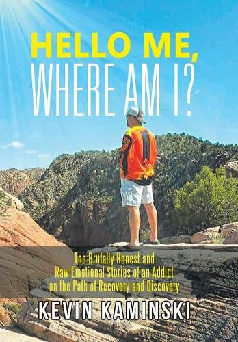 Cover image for Hello Me, Where Am I?: The Brutally Honest and Raw Emotional Stories of an Addict on the Path of Recovery and Discovery