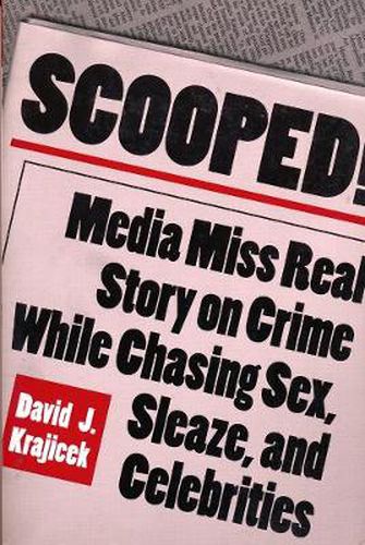 Cover image for Scooped!: Media Miss Real Story on Crime While Chasing Sex, Sleaze and Celebrities