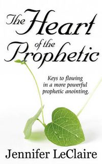 Cover image for The Heart of the Prophetic: Keys to Flowing in a More Powerful Prophetic Anointing