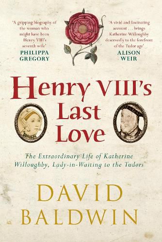 Henry VIII's Last Love: The Extraordinary Life of Katherine Willoughby, Lady-in-Waiting to the Tudors