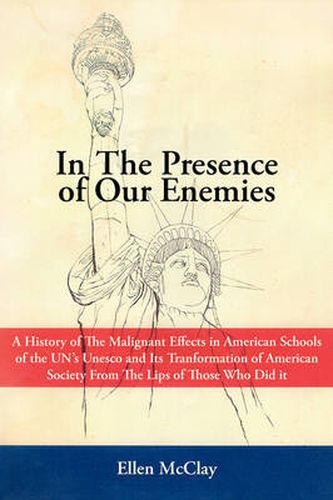 Cover image for In the Presence of Our Enemies: A History of the Malignant Effects in American Schools of the Un's UNESCO and Its Tranformation of American Society from the Lips of Those Who Did It