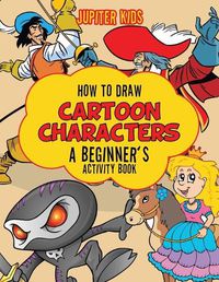 Cover image for How to Draw Cartoon Characters: A Beginner's Activity Book