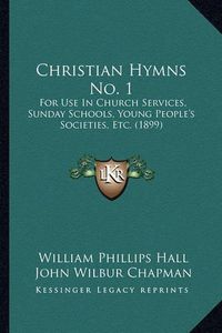 Cover image for Christian Hymns No. 1: For Use in Church Services, Sunday Schools, Young People's Societies, Etc. (1899)