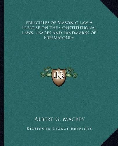 Principles of Masonic Law a Treatise on the Constitutional Laws, Usages and Landmarks of Freemasonry