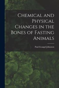 Cover image for Chemical and Physical Changes in the Bones of Fasting Animals