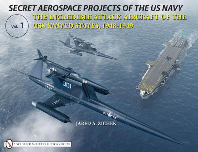 Cover image for Secret Aerospace Projects of the U.S. Navy: The Incredible Attack Aircraft of the USS United States, 1948-1949