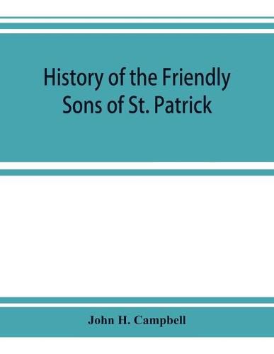 Cover image for History of the Friendly Sons of St. Patrick and of the Hibernian Society for the Relief of Emigrants from Ireland: March 17, 1771-March 17, 1892