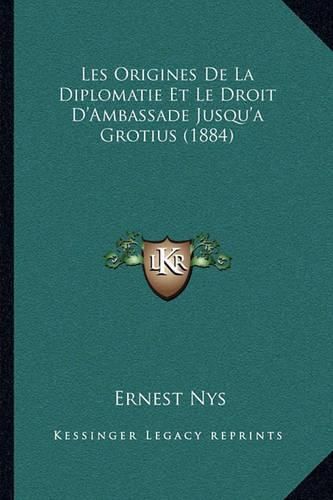 Les Origines de La Diplomatie Et Le Droit D'Ambassade Jusqu'a Grotius (1884)