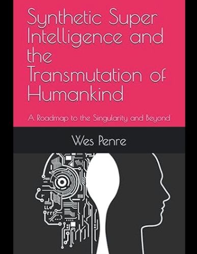 Cover image for Synthetic Super Intelligence and the Transmutation of Humankind A Roadmap to the Singularity and Beyond