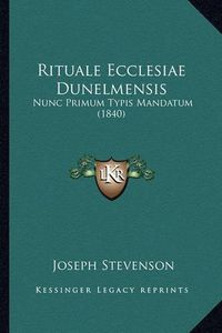 Cover image for Rituale Ecclesiae Dunelmensis Rituale Ecclesiae Dunelmensis: Nunc Primum Typis Mandatum (1840) Nunc Primum Typis Mandatum (1840)