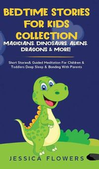 Cover image for Bedtime Stories For Kids Collection- Magicians, Dinosaurs, Aliens, Dragons& More!: Short Stories& Guided Meditation For Children& Toddlers Deep Sleep& Bonding With Parents