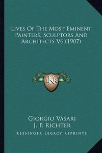 Cover image for Lives of the Most Eminent Painters, Sculptors and Architects V6 (1907)