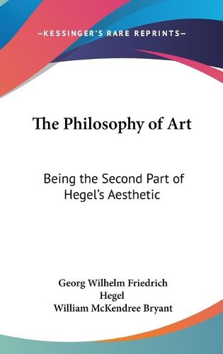 Cover image for The Philosophy of Art: Being the Second Part of Hegel's Aesthetic