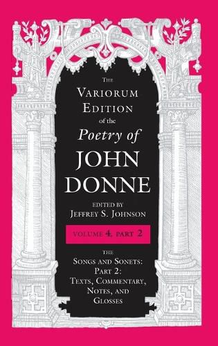 The Variorum Edition of the Poetry of John Donne, Volume 4.2: The Songs and Sonets: Part 2: Texts, Commentary, Notes, and Glosses